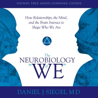 Neurobiology of “We,” The: How Relationships, the Mind, and the Brain Interact to Shape Who We Are