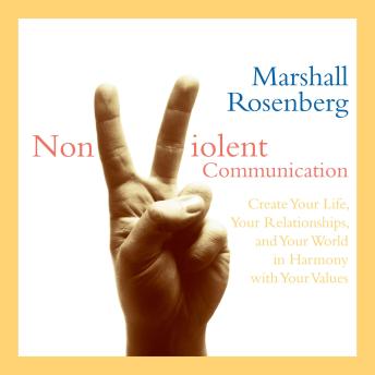 Nonviolent Communication: Create Your Life, Your Relationships, and Your World in Harmony with Your Values