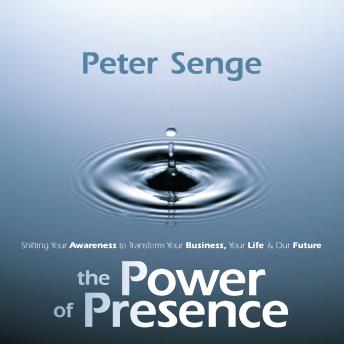The Power of Presence: Shifting Your Awareness to Transform Your Business, Your Life, and Our Future