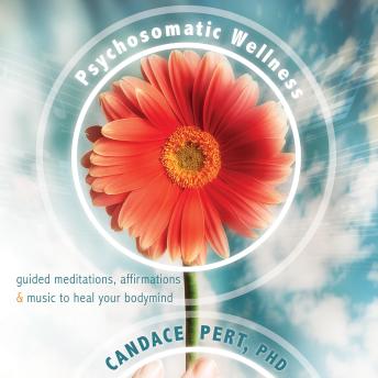 Psychosomatic Wellness: Guided Meditations, Affirmations, and Music to Heal Your Bodymind