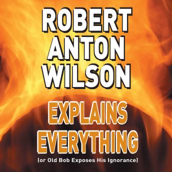Robert Anton Wilson Explains Everything: (or Old Bob Exposes His Ignorance)