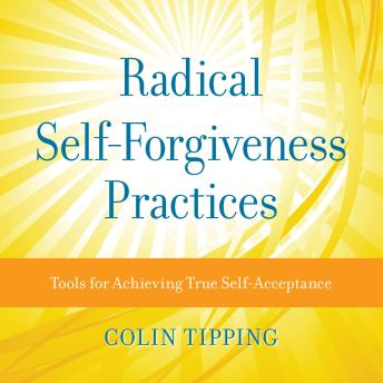 Radical Self-Forgiveness Practices: Tools for Achieving True Self-Acceptance