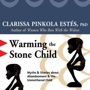 Warming the Stone Child: Myths and Stories about Abandonment and the Unmothered Child