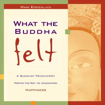 What the Buddha Felt: A Buddhist Psychiatrist Points the Way to Uncommon Happiness