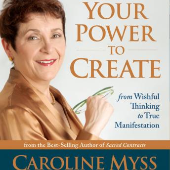 Your Power to Create: From Wishful Thinking to True Manifestation
