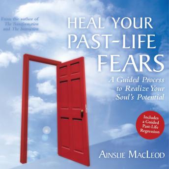 Heal Your Past-Life Fears: A Guided Process to Realize Your Soul's Potential