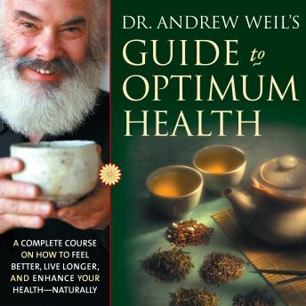 Dr. Andrew Weil’s Guide to Optimum Health: A Complete Course on How to Feel Better, Live Longer, and Enhance Your Health - Naturally