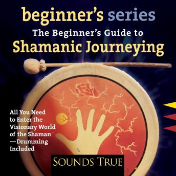 The Beginner’s Guide to Shamanic Journeying