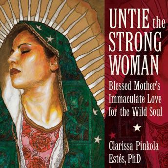 Untie the Strong Woman: Blessed Mother's Immaculate Love for the Wild Soul