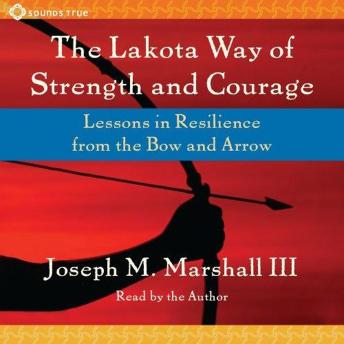 The Lakota Way of Strength and Courage: Lessons in Resilience from the Bow and Arrow