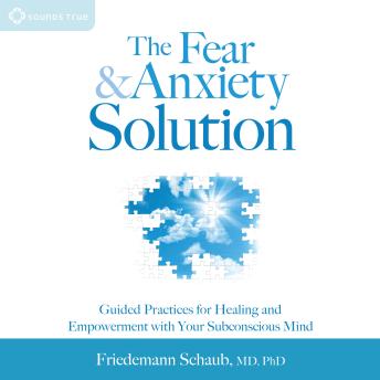 The Fear and Anxiety Solution: Guided Practices for Healing and Empowerment with Your Subconscious Mind