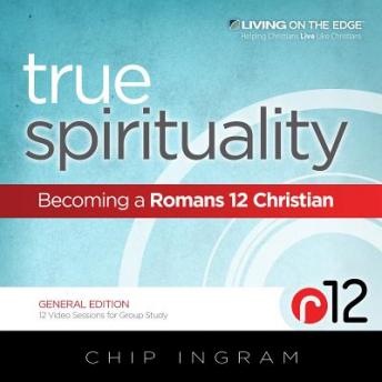 True Spirituality: Becoming a Romans 12 Christian, Chip Ingram