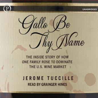Gallo Be Thy Name: The Inside Story of How One Family Rose to Dominate the U.S. Wine Market