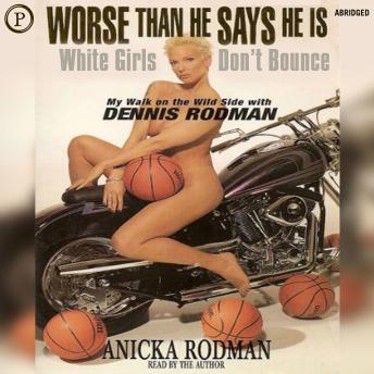 Worse Than He Says He Is: White Girls Don't Bounce: My Walk on the Wild Side with Dennis Rodman