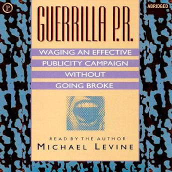 Guerilla P.R.: Waging an Effective Publicity Campaign without Going Broke
