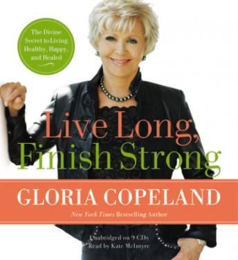 Live Long, Finish Strong: The Divine Secret to Living Healthy, Happy, and Healed, Gloria Copeland