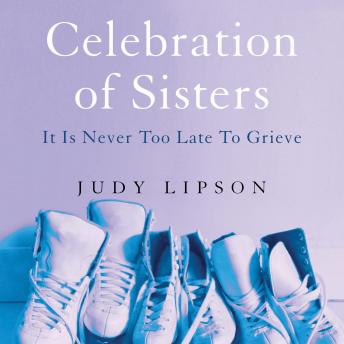 Download Celebration of Sisters: It Is Never Too Late to Grieve by Judy Lipson
