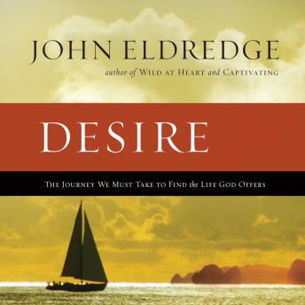 Desire: The Journey We Must Take to Find the Life God Offers, Audio book by John Eldredge
