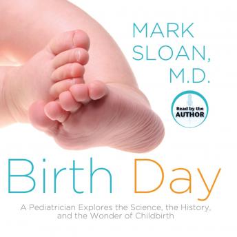 Birth Day: A Pediatrician Explores the Science, the History, and the Wonder of Childbirth