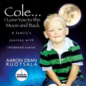 Cole...I Love You to the Moon and Back: A Family's Journey with Childhood Cancer