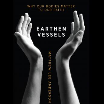 Earthen Vessels: Why Our Bodies Matter to Our Faith
