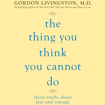 The Thing You Think You Cannot Do: Thirty Truths You Need to Know Now About Fear and Courage