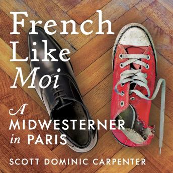 French Like Moi: A Midwesterner in Paris, Scott Dominic Carpenter