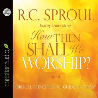 How Then Shall We Worship?: Biblical Principles to Guide Us Today
