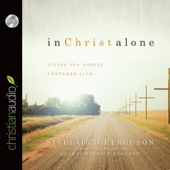 In Christ Alone: Living the Gospel Centered Life