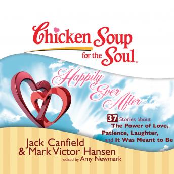 Chicken Soup for the Soul: Happily Ever After - 37 Stories about the Power of Love, Patience, Laughter, and It Was Meant to Be