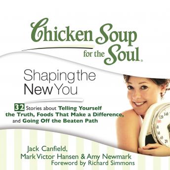 Chicken Soup for the Soul: Shaping the New You - 32 Stories about Telling Yourself the Truth, Foods That Make a Difference, and Going Off the Beaten Path