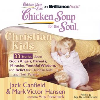 Chicken Soup for the Soul: Christian Kids - 33 Stories about God's Angels, Parents, Miracles, Youthful Wisdom, and Belief for Christian Kids and Their Parents