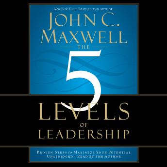 5 Levels of Leadership: Proven Steps to Maximize Your Potential, John C. Maxwell