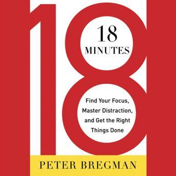 18 Minutes: Find Your Focus, Master Distraction, and Get the Right Things Done, Peter Bregman
