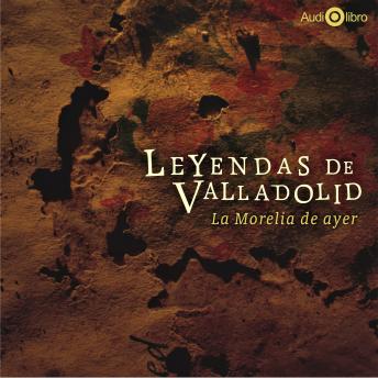 Download leyendas de Valladolid' La Morelia de Ayer by Francisco De Paula León