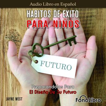 Hábitos De Éxito Para Niños. Preparandolos Para El Diseño De Su Futuro