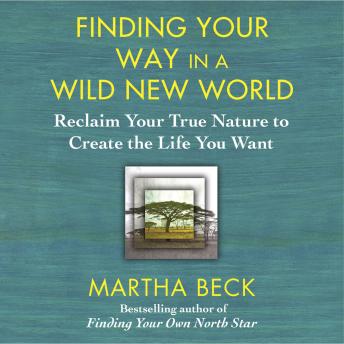 Finding Your Way in a Wild New World: Reclaim Your True Nature to Create the Life You Want, Martha Beck