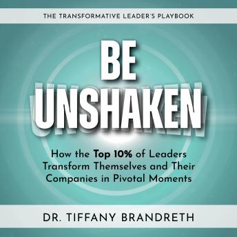 Be Unshaken: How the Top 10% of Leaders Transform Themselves and Their Companies in Pivotal Moments