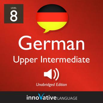 Learn German - Level 8: Upper Intermediate German, Volume 1: Lessons 1-25, Audio book by Innovative Language Learning