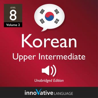Learn Korean - Level 8: Upper Intermediate Korean, Volume 2: Lessons 1-25