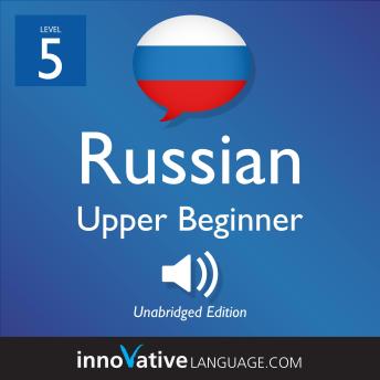 Learn Russian - Level 5: Upper Beginner Russian, Volume 1: Lessons 1-25