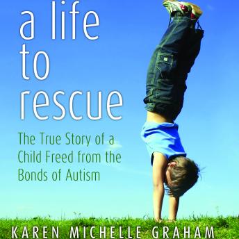A Life to Rescue: The True Story of a Child Freed from the Bonds of Autism