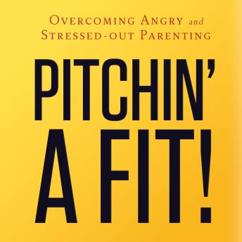 Pitchin' A Fit!: Overcoming Angry and Stressed-Out Parenting