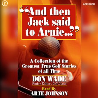 And Then Jack Said to Arnie: A Collection of the Greatest True Golf Stories of All Time