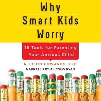 Why Smart Kids Worry: And What Parents Can Do to Help