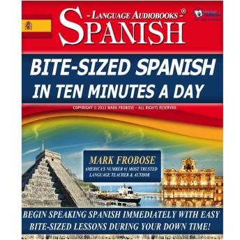 Bite-Sized Spanish in Ten Minutes a Day: Begin Speaking Spanish Immediately with Easy Bite-Sized Lessons During Your Down Time!