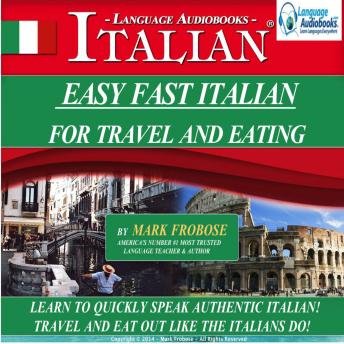 Easy Fast Italian for Travel & Eating: Learn to Quickly Speak Authentic Italian! Travel and Eat Out Like the Italians Do!, Mark Frobose