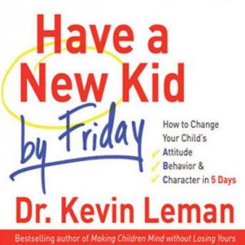 Have a New Kid by Friday: How to Change Your Child's Attitude, Behavior & Character in 5 Days sample.