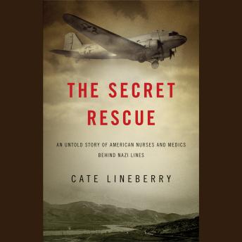 Secret Rescue: An Untold Story of American Nurses and Medics Behind Nazi Lines, Audio book by Cate Lineberry
