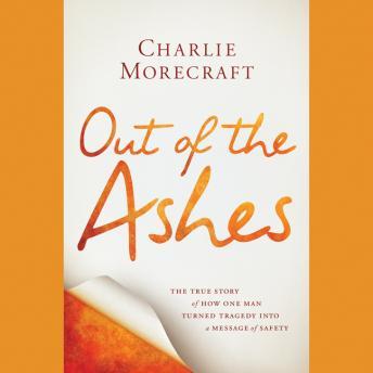 Out of the Ashes: The True Story of How One Man Turned Tragedy into a Message of Safety